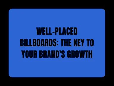 WELL-PLACED BILLBOARDS: THE KEY TO YOUR BRAND'S GROWTH