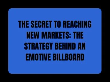 THE SECRET TO REACHING NEW MARKETS: THE STRATEGY BEHIND AN EMOTIVE BILLBOARD