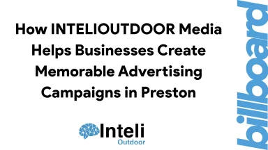How INTELIOUTDOOR Media Helps Businesses Create Memorable Advertising Campaigns in Preston