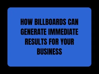 HOW BILLBOARDS CAN GENERATE IMMEDIATE RESULTS FOR YOUR BUSINESS