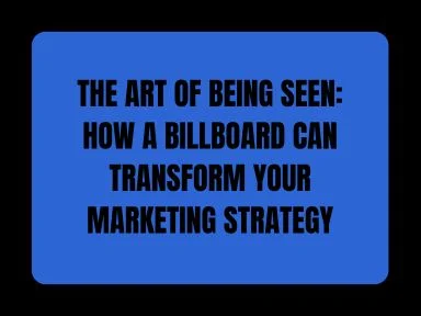 THE ART OF BEING SEEN: HOW A BILLBOARD CAN TRANSFORM YOUR MARKETING STRATEGY