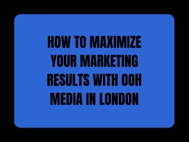 HOW TO MAXIMIZE YOUR MARKETING RESULTS WITH OOH MEDIA IN LONDON