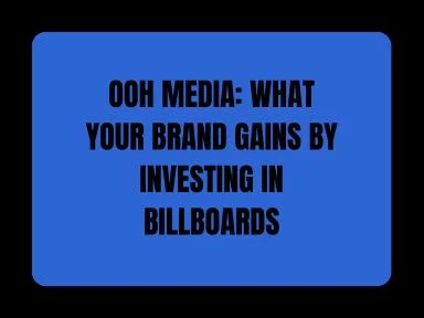 OOH MEDIA: WHAT YOUR BRAND GAINS BY INVESTING IN BILLBOARDS