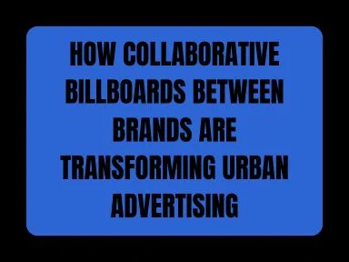 HOW COLLABORATIVE BILLBOARDS BETWEEN BRANDS ARE TRANSFORMING URBAN ADVERTISING